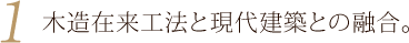 1.木造在来工法と現代建築との融合。