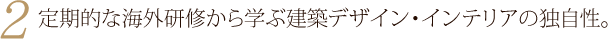 2.定期的な海外研修から学ぶ建築デザイン・インテリアの独自性。